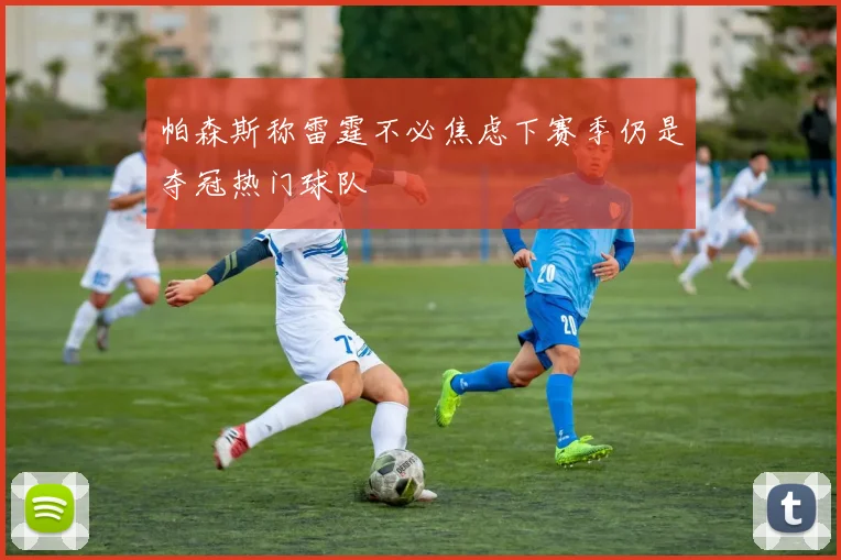帕森斯称雷霆不必焦虑下赛季仍是夺冠热门球队