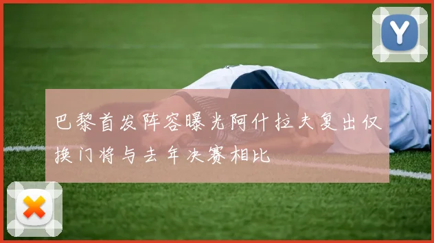 巴黎首发阵容曝光阿什拉夫复出仅换门将与去年决赛相比