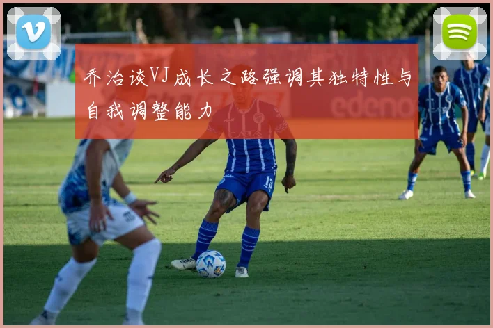 乔治谈VJ成长之路强调其独特性与自我调整能力