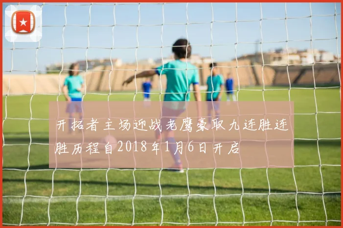 开拓者主场迎战老鹰豪取九连胜连胜历程自2018年1月6日开启