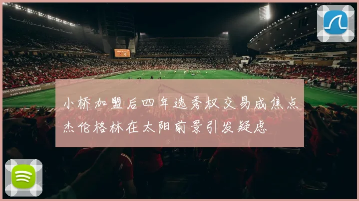 小桥加盟后四年选秀权交易成焦点杰伦格林在太阳前景引发疑虑