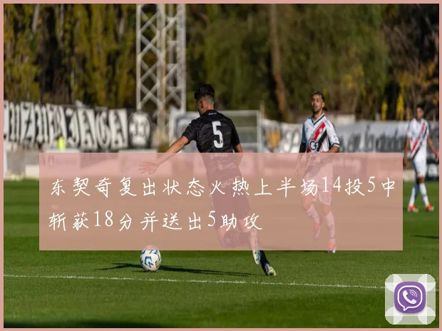 东契奇复出状态火热上半场14投5中斩获18分并送出5助攻