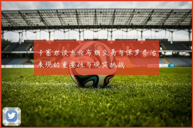 卡塞尔谈杰伦布朗交易与保罗乔治表现的重要性与现实挑战